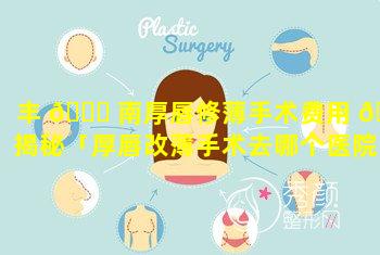 丰 🐋 南厚唇修薄手术费用 🌷 揭秘「厚唇改薄手术去哪个医院好」